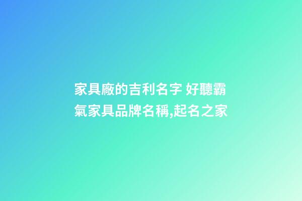 家具廠的吉利名字 好聽霸氣家具品牌名稱,起名之家-第1張-公司起名-玄機派